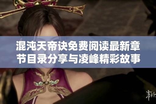 混沌天帝诀免费阅读最新章节目录分享与凌峰精彩故事解析