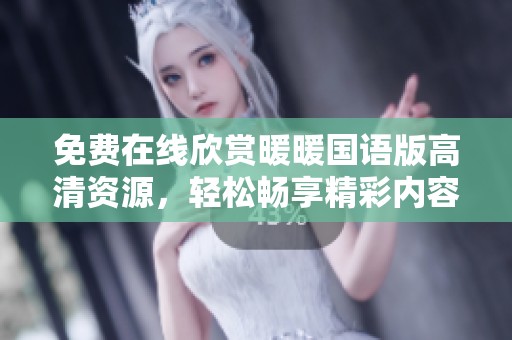 免费在线欣赏暖暖国语版高清资源，轻松畅享精彩内容