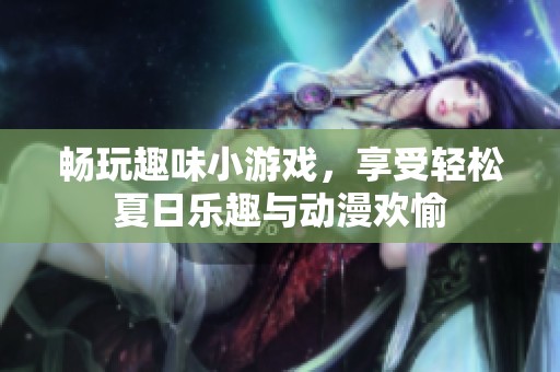 畅玩趣味小游戏，享受轻松夏日乐趣与动漫欢愉