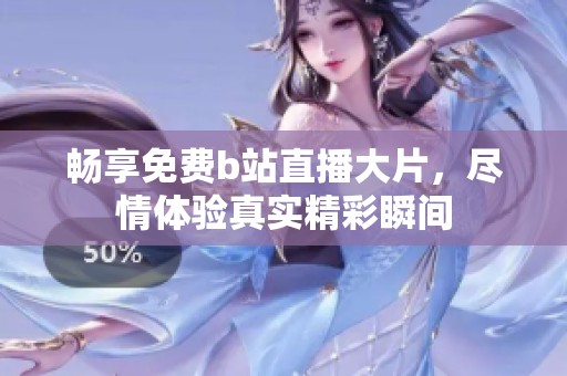畅享免费b站直播大片，尽情体验真实精彩瞬间