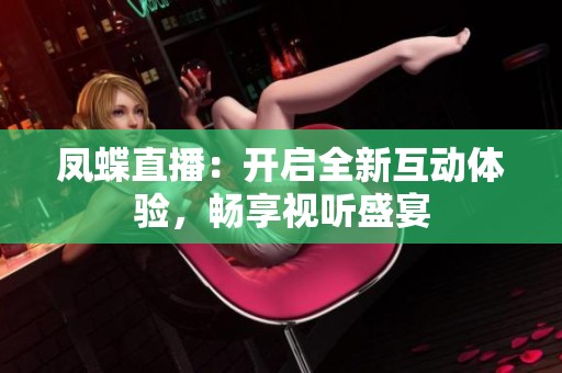 凤蝶直播：开启全新互动体验，畅享视听盛宴