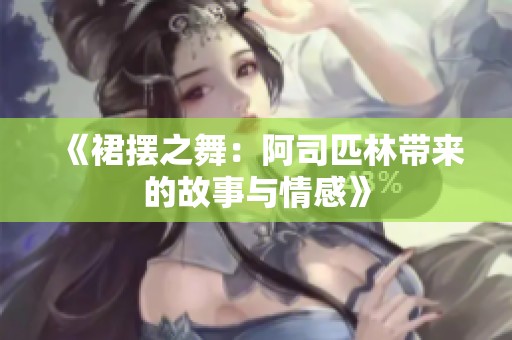《裙摆之舞：阿司匹林带来的故事与情感》