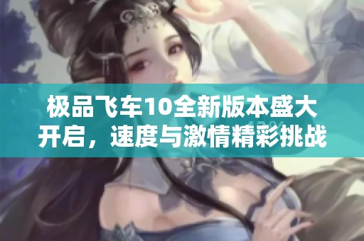 极品飞车10全新版本盛大开启，速度与激情精彩挑战等你加入