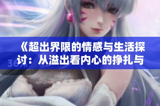 《超出界限的情感与生活探讨：从溢出看内心的挣扎与追寻》