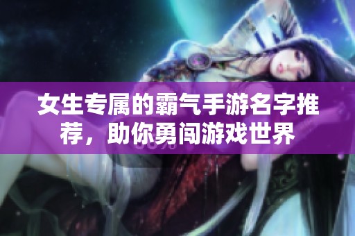 女生专属的霸气手游名字推荐，助你勇闯游戏世界