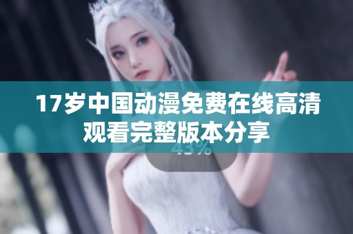 17岁中国动漫免费在线高清观看完整版本分享
