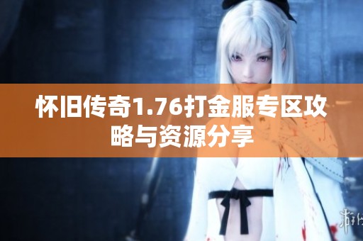 怀旧传奇1.76打金服专区攻略与资源分享