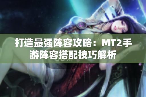 打造最强阵容攻略：MT2手游阵容搭配技巧解析