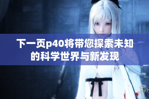 下一页p40将带您探索未知的科学世界与新发现