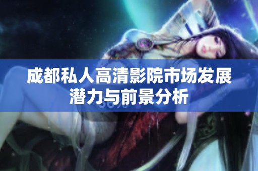 成都私人高清影院市场发展潜力与前景分析