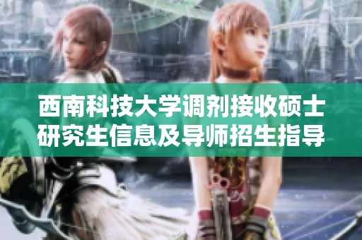 西南科技大学调剂接收硕士研究生信息及导师招生指导