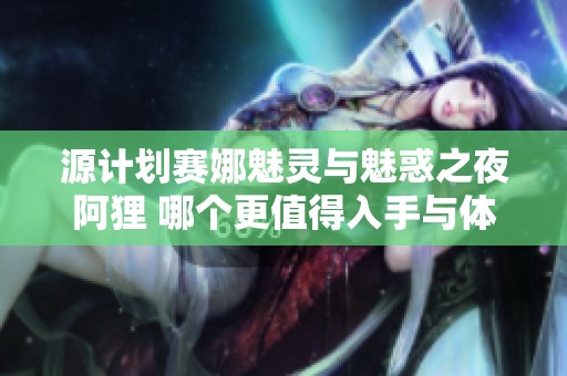 源计划赛娜魅灵与魅惑之夜阿狸 哪个更值得入手与体验