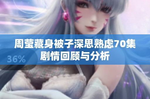 周莹藏身被子深思熟虑70集剧情回顾与分析