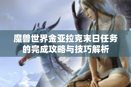 魔兽世界金亚拉克末日任务的完成攻略与技巧解析