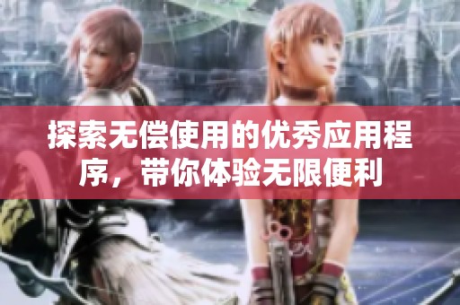 探索无偿使用的优秀应用程序，带你体验无限便利