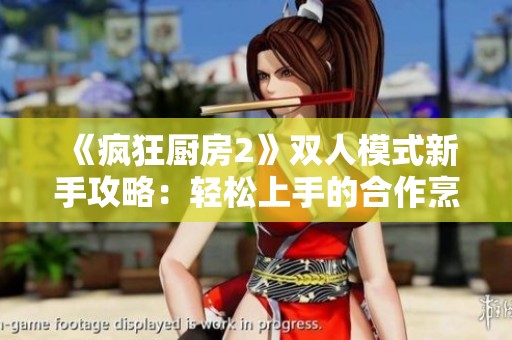 《疯狂厨房2》双人模式新手攻略：轻松上手的合作烹饪指南