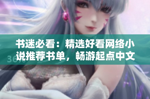 书迷必看：精选好看网络小说推荐书单，畅游起点中文网精彩世界