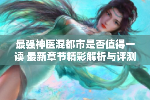 最强神医混都市是否值得一读 最新章节精彩解析与评测