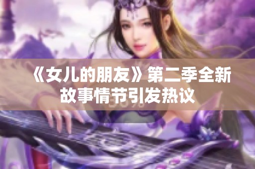 《女儿的朋友》第二季全新故事情节引发热议