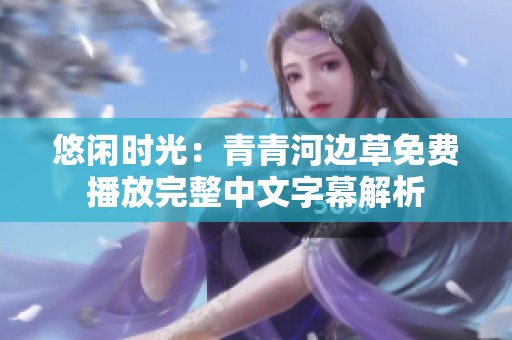 悠闲时光：青青河边草免费播放完整中文字幕解析