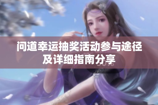 问道幸运抽奖活动参与途径及详细指南分享