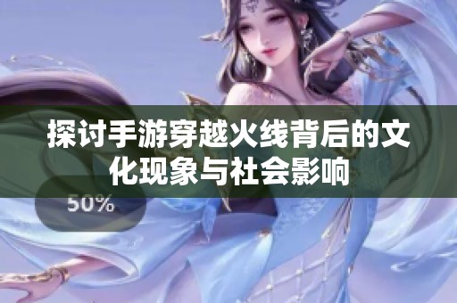 探讨手游穿越火线背后的文化现象与社会影响