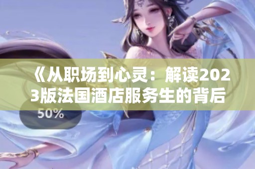 《从职场到心灵：解读2023版法国酒店服务生的背后故事》