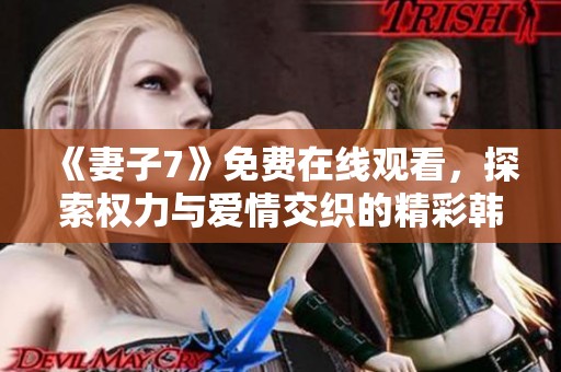 《妻子7》免费在线观看，探索权力与爱情交织的精彩韩剧故事