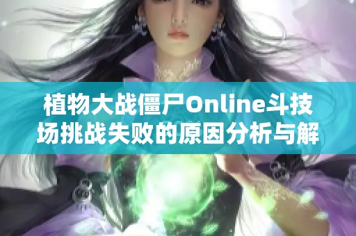 植物大战僵尸Online斗技场挑战失败的原因分析与解决方案