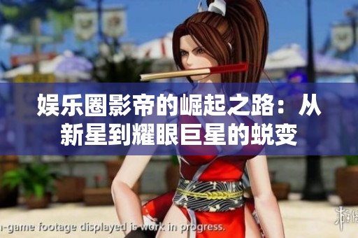 娱乐圈影帝的崛起之路：从新星到耀眼巨星的蜕变