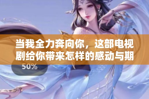 当我全力奔向你，这部电视剧给你带来怎样的感动与期待