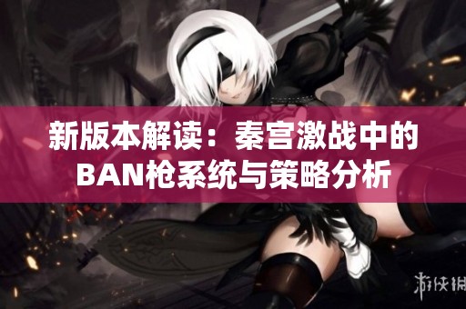 新版本解读：秦宫激战中的BAN枪系统与策略分析