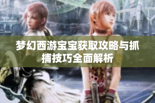 梦幻西游宝宝获取攻略与抓捕技巧全面解析
