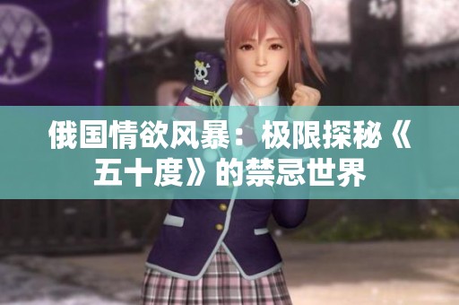 俄国情欲风暴：极限探秘《五十度》的禁忌世界