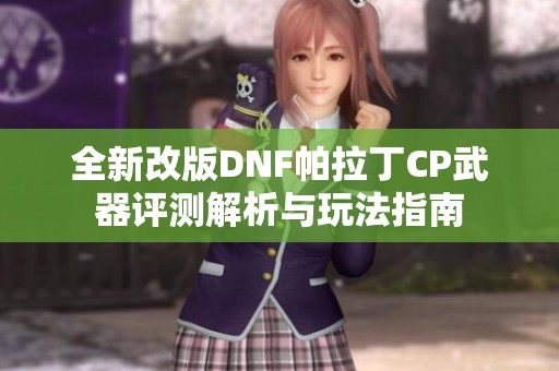 全新改版DNF帕拉丁CP武器评测解析与玩法指南
