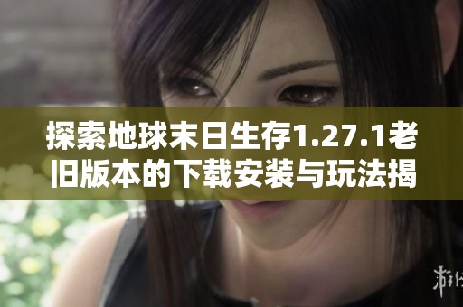 探索地球末日生存1.27.1老旧版本的下载安装与玩法揭秘