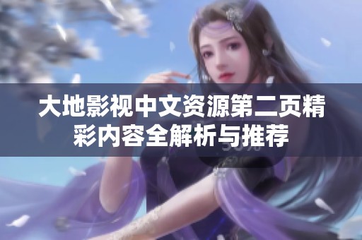 大地影视中文资源第二页精彩内容全解析与推荐