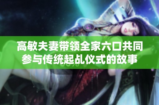 高敏夫妻带领全家六口共同参与传统起乩仪式的故事