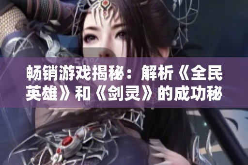 畅销游戏揭秘：解析《全民英雄》和《剑灵》的成功秘诀