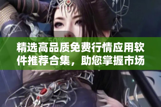 精选高品质免费行情应用软件推荐合集，助您掌握市场动态