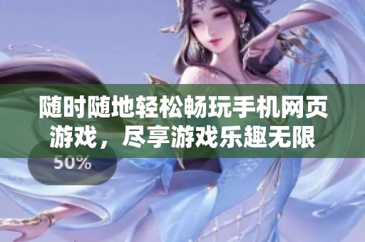 随时随地轻松畅玩手机网页游戏，尽享游戏乐趣无限