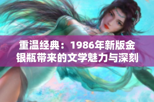 重温经典：1986年新版金银瓶带来的文学魅力与深刻反思