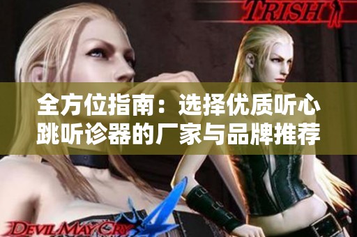 全方位指南：选择优质听心跳听诊器的厂家与品牌推荐