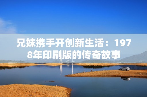 兄妹携手开创新生活：1978年印刷版的传奇故事