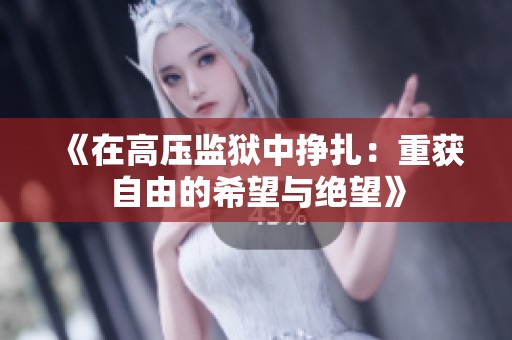 《在高压监狱中挣扎：重获自由的希望与绝望》
