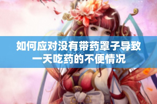 如何应对没有带药罩子导致一天吃药的不便情况