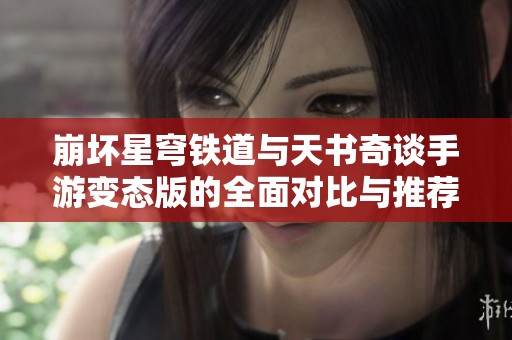 崩坏星穹铁道与天书奇谈手游变态版的全面对比与推荐