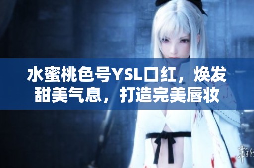 水蜜桃色号YSL口红，焕发甜美气息，打造完美唇妆