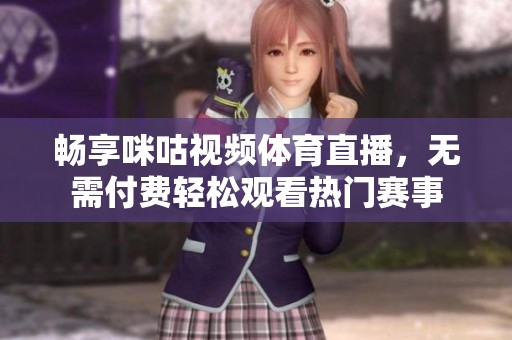 畅享咪咕视频体育直播，无需付费轻松观看热门赛事