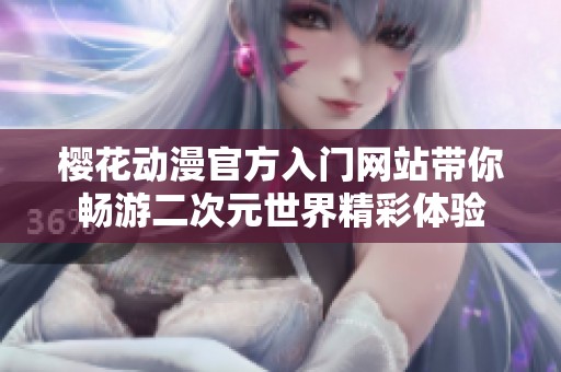 樱花动漫官方入门网站带你畅游二次元世界精彩体验